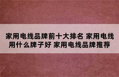 家用电线品牌前十大排名 家用电线用什么牌子好 家用电线品牌推荐